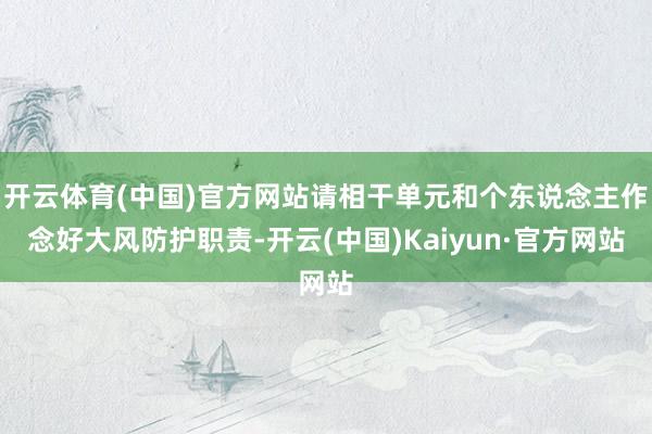 开云体育(中国)官方网站请相干单元和个东说念主作念好大风防护职责-开云(中国)Kaiyun·官方网站