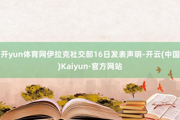 开yun体育网 伊拉克社交部16日发表声明-开云(中国)Kaiyun·官方网站