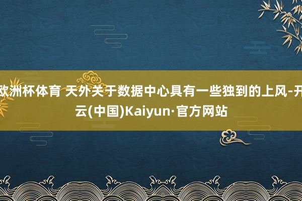 欧洲杯体育 天外关于数据中心具有一些独到的上风-开云(中国)Kaiyun·官方网站