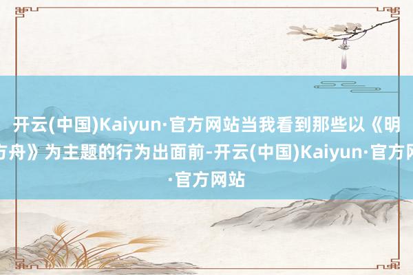 开云(中国)Kaiyun·官方网站当我看到那些以《明日方舟》为主题的行为出面前-开云(中国)Kaiyun·官方网站