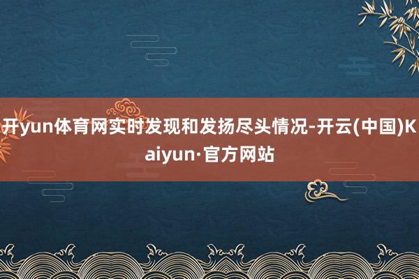 开yun体育网实时发现和发扬尽头情况-开云(中国)Kaiyun·官方网站
