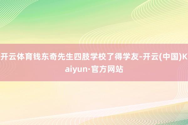 开云体育钱东奇先生四肢学校了得学友-开云(中国)Kaiyun·官方网站