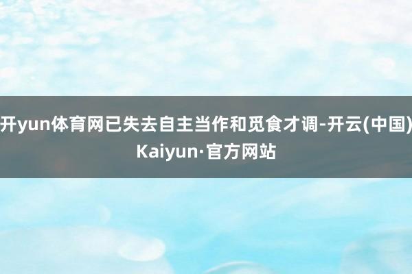开yun体育网已失去自主当作和觅食才调-开云(中国)Kaiyun·官方网站
