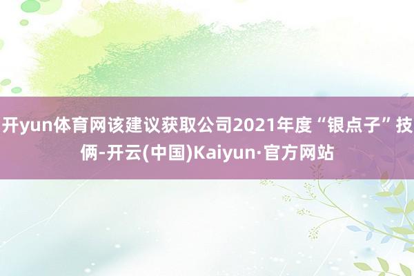 开yun体育网该建议获取公司2021年度“银点子”技俩-开云(中国)Kaiyun·官方网站