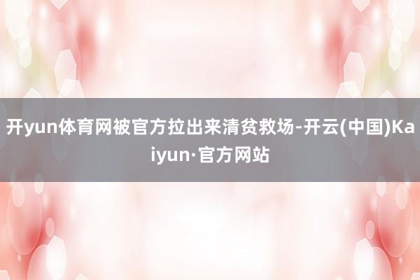 开yun体育网被官方拉出来清贫救场-开云(中国)Kaiyun·官方网站