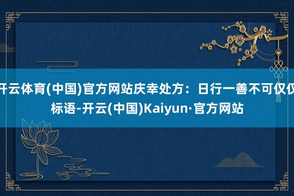 开云体育(中国)官方网站庆幸处方：日行一善不可仅仅标语-开云(中国)Kaiyun·官方网站