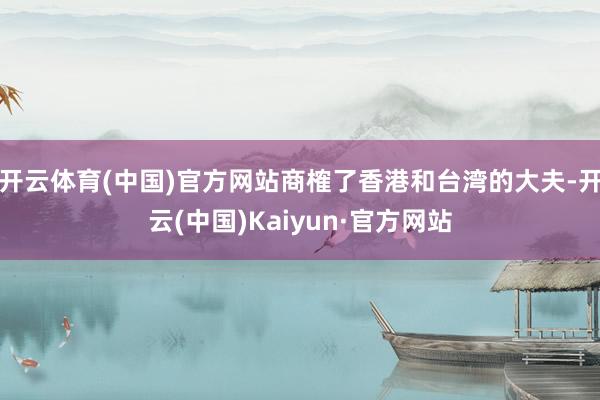 开云体育(中国)官方网站商榷了香港和台湾的大夫-开云(中国)Kaiyun·官方网站