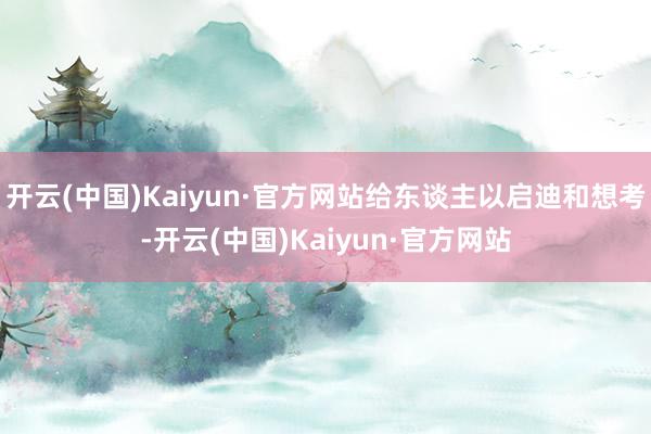 开云(中国)Kaiyun·官方网站给东谈主以启迪和想考-开云(中国)Kaiyun·官方网站