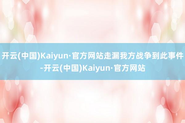 开云(中国)Kaiyun·官方网站走漏我方战争到此事件-开云(中国)Kaiyun·官方网站