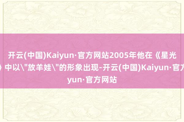 开云(中国)Kaiyun·官方网站2005年他在《星光正途》中以