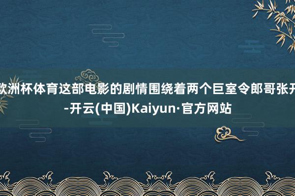 欧洲杯体育这部电影的剧情围绕着两个巨室令郎哥张开-开云(中国)Kaiyun·官方网站