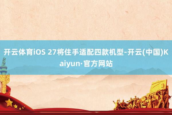 开云体育iOS 27将住手适配四款机型-开云(中国)Kaiyun·官方网站