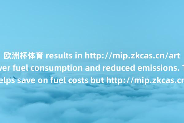 欧洲杯体育 results in http://mip.zkcas.cn/article/4712.html lower fuel consumption and reduced emissions. This not only helps save on fuel costs but http://mip.zkcas.cn/article/5411.html also contributes to a more sustainable and environmentally friendly driving experience.Safety FeaturesIn addition to the 发布于：广东省-开云(中国)Kaiyun·官方网站
