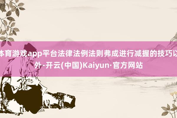 体育游戏app平台法律法例法则弗成进行减握的技巧以外-开云(中国)Kaiyun·官方网站