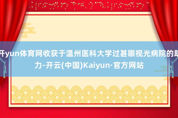 开yun体育网收获于温州医科大学过甚眼视光病院的助力-开云(中国)Kaiyun·官方网站