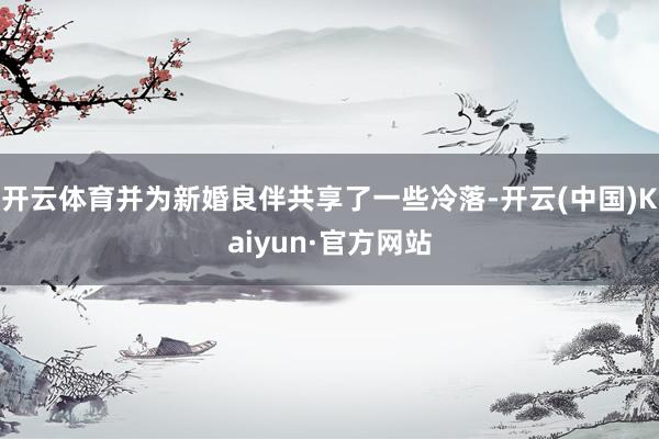 开云体育并为新婚良伴共享了一些冷落-开云(中国)Kaiyun·官方网站