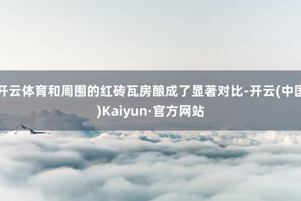 开云体育和周围的红砖瓦房酿成了显著对比-开云(中国)Kaiyun·官方网站