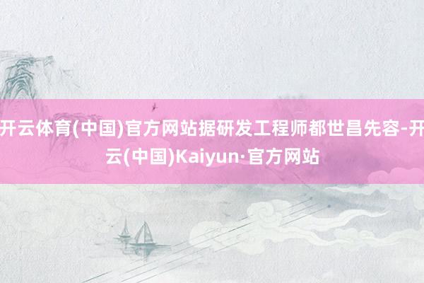 开云体育(中国)官方网站据研发工程师都世昌先容-开云(中国)Kaiyun·官方网站