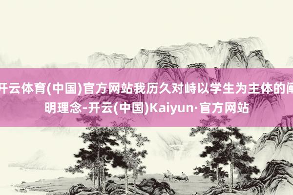 开云体育(中国)官方网站我历久对峙以学生为主体的阐明理念-开云(中国)Kaiyun·官方网站