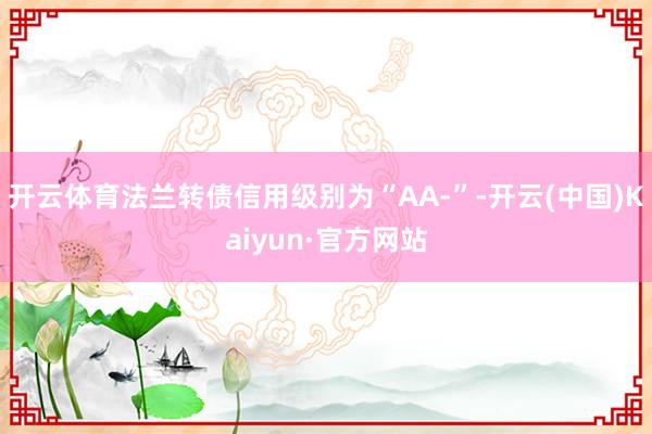 开云体育法兰转债信用级别为“AA-”-开云(中国)Kaiyun·官方网站
