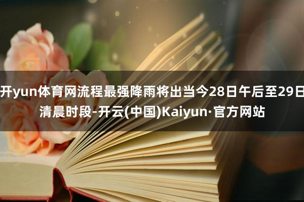 开yun体育网流程最强降雨将出当今28日午后至29日清晨时段-开云(中国)Kaiyun·官方网站