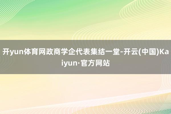 开yun体育网政商学企代表集结一堂-开云(中国)Kaiyun·官方网站