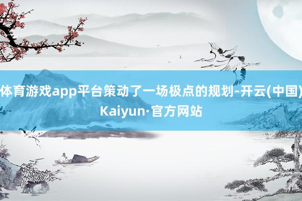 体育游戏app平台策动了一场极点的规划-开云(中国)Kaiyun·官方网站