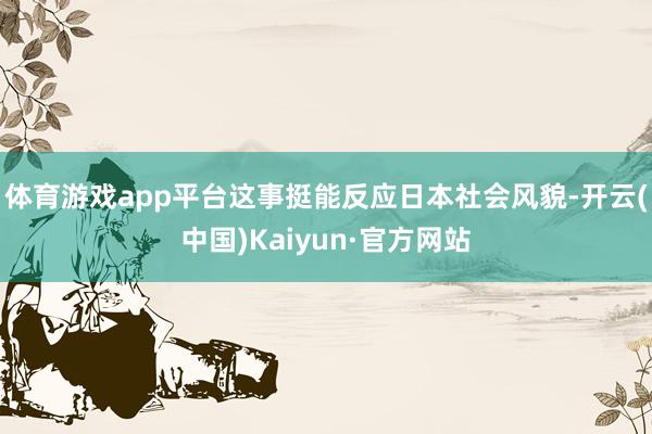 体育游戏app平台这事挺能反应日本社会风貌-开云(中国)Kaiyun·官方网站