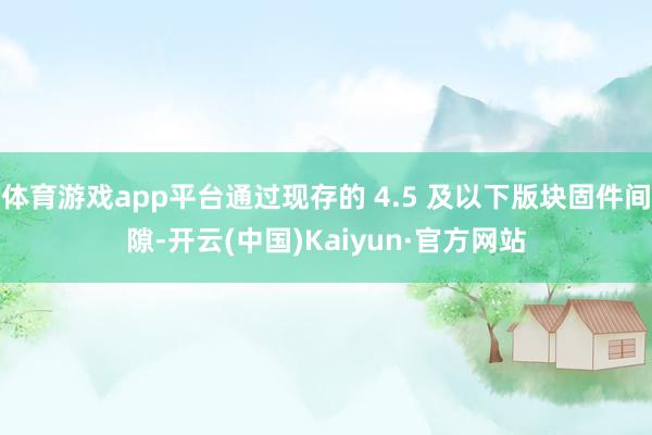 体育游戏app平台通过现存的 4.5 及以下版块固件间隙-开云(中国)Kaiyun·官方网站