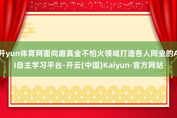 开yun体育网面向磨真金不怕火领域打造各人同业的AI自主学习平台-开云(中国)Kaiyun·官方网站