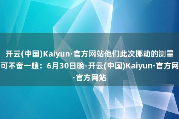 开云(中国)Kaiyun·官方网站他们此次挪动的测量船可不啻一艘：6月30日晚-开云(中国)Kaiyun·官方网站