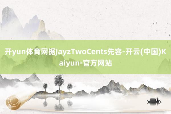 开yun体育网据JayzTwoCents先容-开云(中国)Kaiyun·官方网站