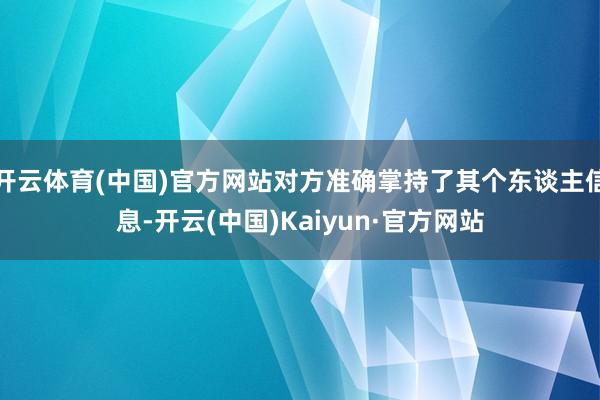 开云体育(中国)官方网站对方准确掌持了其个东谈主信息-开云(中国)Kaiyun·官方网站