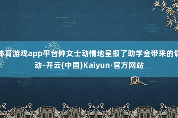 体育游戏app平台钟女士动情地呈报了助学金带来的调动-开云(中国)Kaiyun·官方网站