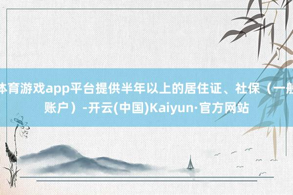 体育游戏app平台提供半年以上的居住证、社保(一般账户)-开云(中国)Kaiyun·官方网站