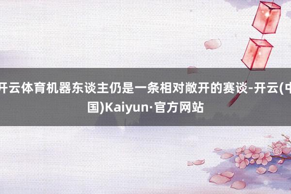 开云体育机器东谈主仍是一条相对敞开的赛谈-开云(中国)Kaiyun·官方网站