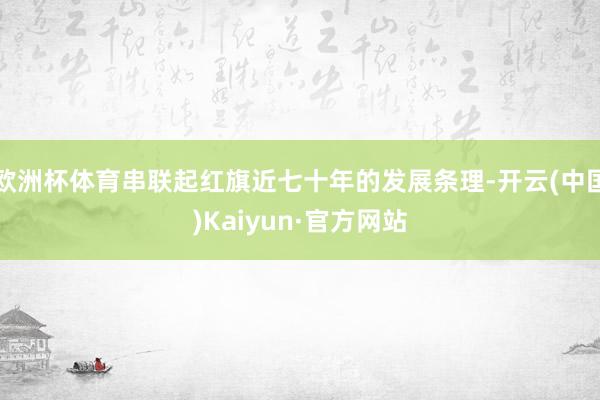 欧洲杯体育串联起红旗近七十年的发展条理-开云(中国)Kaiyun·官方网站