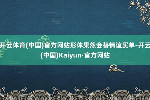 开云体育(中国)官方网站形体果然会替情谊买单-开云(中国)Kaiyun·官方网站