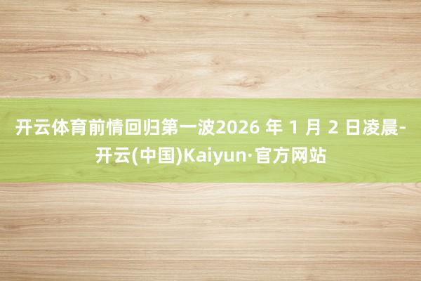 开云体育前情回归第一波2026 年 1 月 2 日凌晨-开云(中国)Kaiyun·官方网站