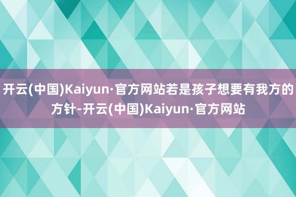 开云(中国)Kaiyun·官方网站若是孩子想要有我方的方针-开云(中国)Kaiyun·官方网站
