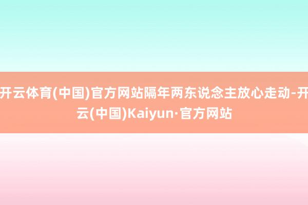 开云体育(中国)官方网站隔年两东说念主放心走动-开云(中国)Kaiyun·官方网站