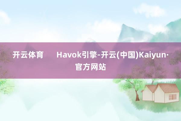 开云体育      Havok引擎-开云(中国)Kaiyun·官方网站