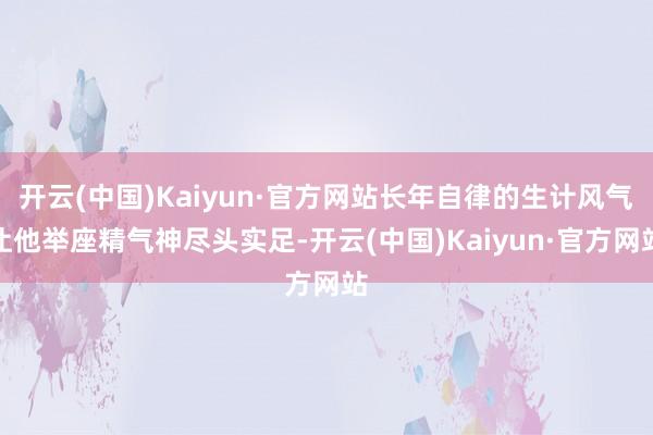 开云(中国)Kaiyun·官方网站长年自律的生计风气让他举座精气神尽头实足-开云(中国)Kaiyun·官方网站