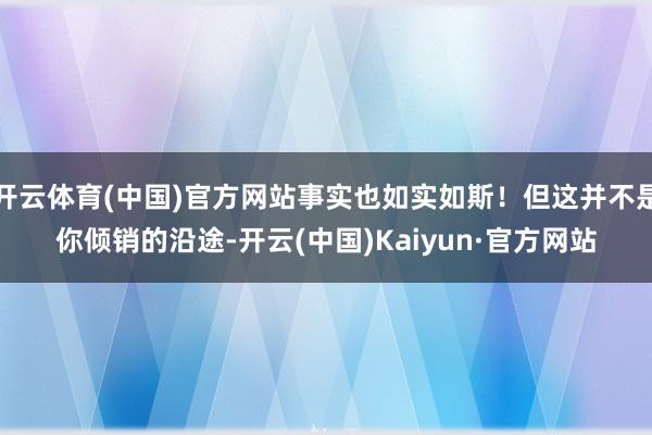 开云体育(中国)官方网站事实也如实如斯!但这并不是你倾销的沿途-开云(中国)Kaiyun·官方网站