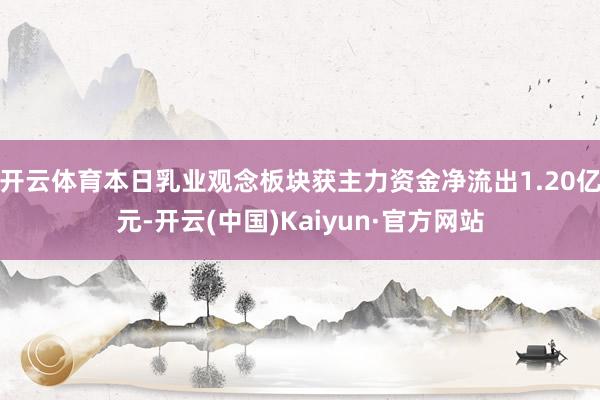 开云体育本日乳业观念板块获主力资金净流出1.20亿元-开云(中国)Kaiyun·官方网站