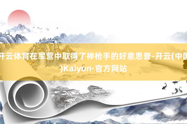 开云体育在军营中取得了神枪手的好意思誉-开云(中国)Kaiyun·官方网站