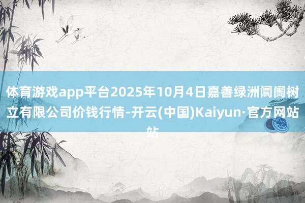 体育游戏app平台2025年10月4日嘉善绿洲阛阓树立有限公司价钱行情-开云(中国)Kaiyun·官方网站