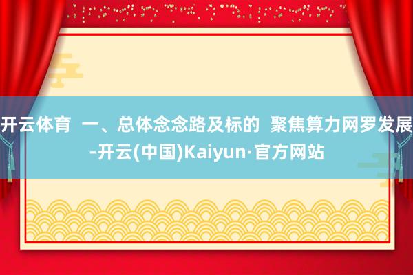 开云体育  一、总体念念路及标的  聚焦算力网罗发展-开云(中国)Kaiyun·官方网站
