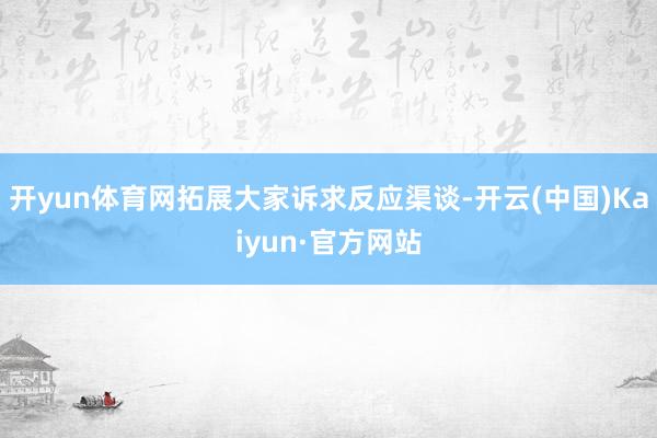 开yun体育网拓展大家诉求反应渠谈-开云(中国)Kaiyun·官方网站