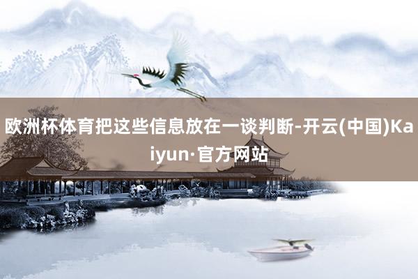 欧洲杯体育把这些信息放在一谈判断-开云(中国)Kaiyun·官方网站